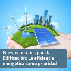 Nuevos tiempos para la Edificación: La eficiencia energética como prioridad