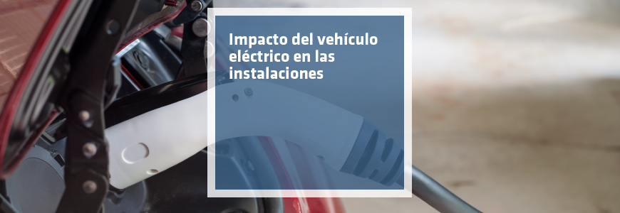 Impacto del vehículo eléctrico en las instalaciones