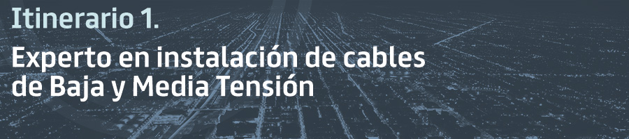 Itinerario 1. Experto en instalación de cables de Baja y Media Tensión